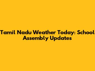 Tamil Nadu Weather Today: School Assembly Updates