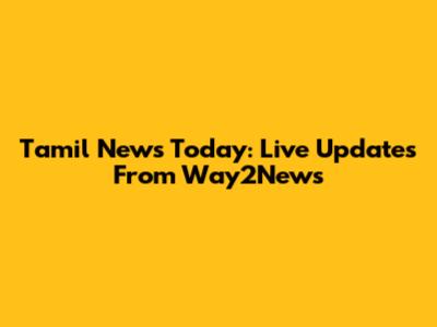 Tamil News Today: Live Updates From Way2News