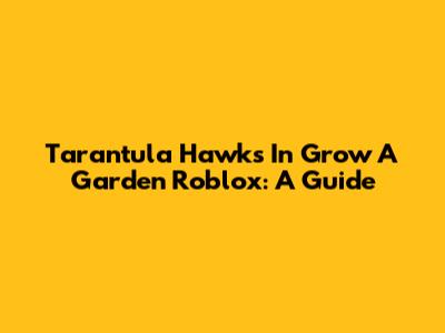 Tarantula Hawks In Grow A Garden Roblox: A Guide