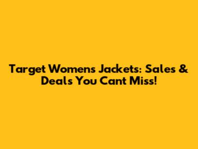 Target Women's Jackets: Sales & Deals You Can't Miss!