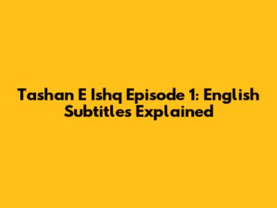 Tashan E Ishq Episode 1: English Subtitles Explained