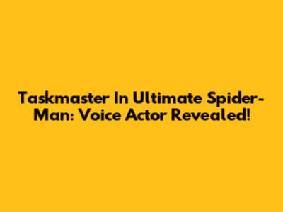 Taskmaster In Ultimate Spider-Man: Voice Actor Revealed!