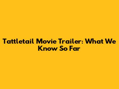 Tattletail Movie Trailer: What We Know So Far