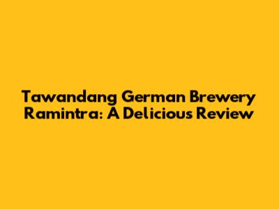 Tawandang German Brewery Ramintra: A Delicious Review