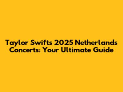 Taylor Swift's 2025 Netherlands Concerts: Your Ultimate Guide