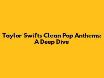 Taylor Swift's Clean Pop Anthems: A Deep Dive