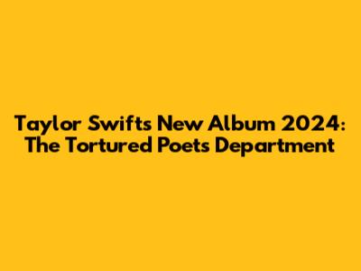 Taylor Swift's New Album 2024: The Tortured Poets Department