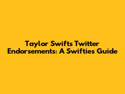 Taylor Swift's Twitter Endorsements: A Swiftie's Guide