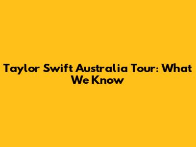 Taylor Swift Australia Tour: What We Know