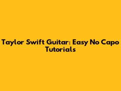 Taylor Swift Guitar: Easy No Capo Tutorials