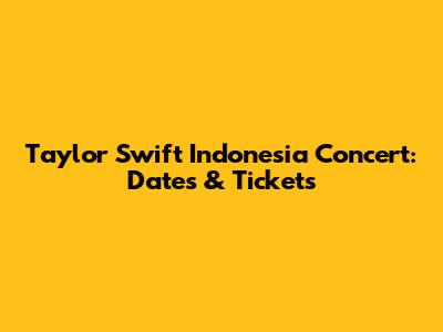 Taylor Swift Indonesia Concert: Dates & Tickets