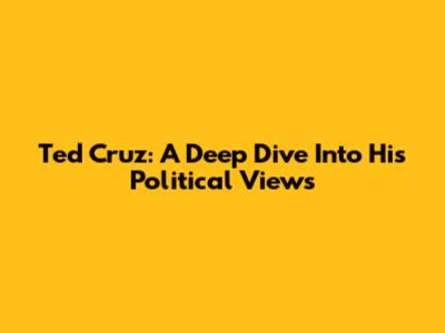 Ted Cruz: A Deep Dive Into His Political Views