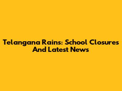 Telangana Rains: School Closures And Latest News