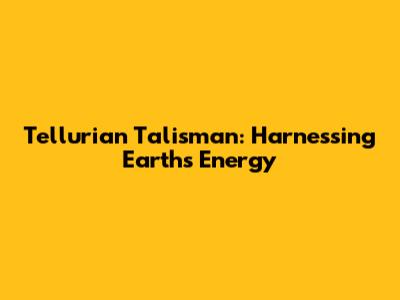 Tellurian Talisman: Harnessing Earth's Energy
