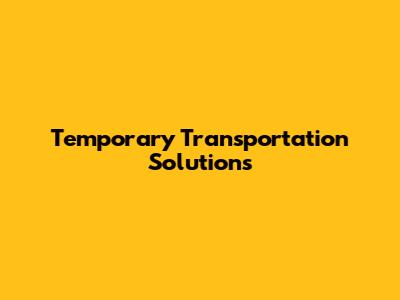 Temporary Transportation Solutions