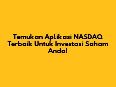 Temukan Aplikasi NASDAQ Terbaik Untuk Investasi Saham Anda!