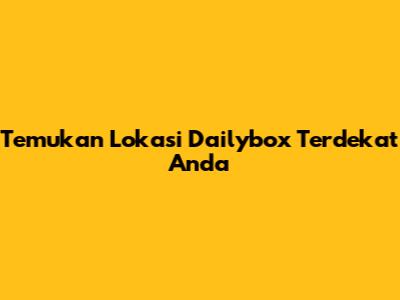 Temukan Lokasi Dailybox Terdekat Anda