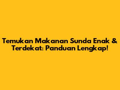 Temukan Makanan Sunda Enak & Terdekat: Panduan Lengkap!