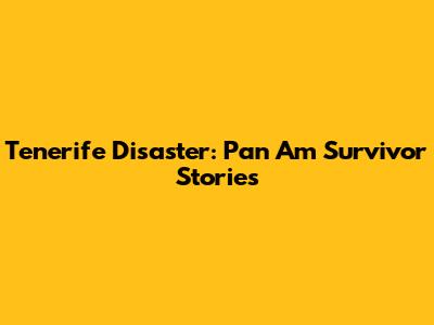 Tenerife Disaster: Pan Am Survivor Stories