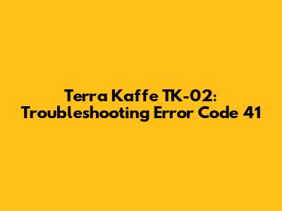 Terra Kaffe TK-02: Troubleshooting Error Code 41