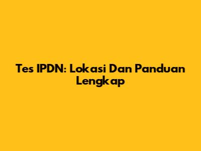 Tes IPDN: Lokasi Dan Panduan Lengkap