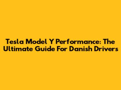 Tesla Model Y Performance: The Ultimate Guide For Danish Drivers