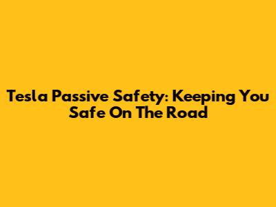 Tesla Passive Safety: Keeping You Safe On The Road