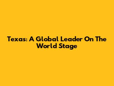 Texas: A Global Leader On The World Stage