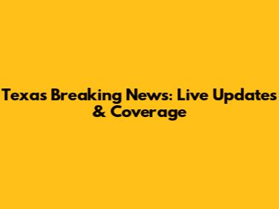 Texas Breaking News: Live Updates & Coverage