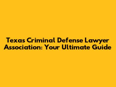Texas Criminal Defense Lawyer Association: Your Ultimate Guide