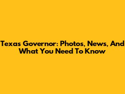 Texas Governor: Photos, News, And What You Need To Know