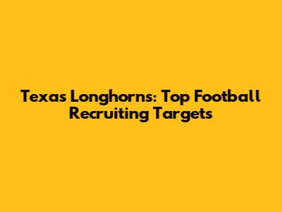 Texas Longhorns: Top Football Recruiting Targets
