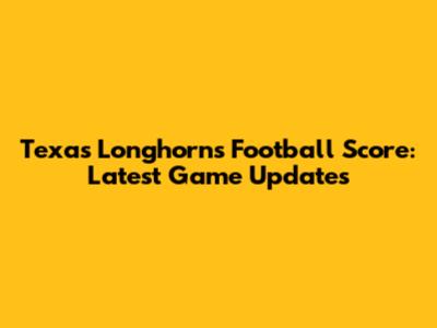Texas Longhorns Football Score: Latest Game Updates