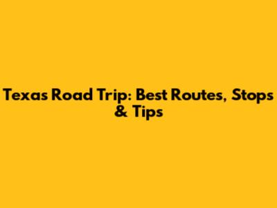 Texas Road Trip: Best Routes, Stops & Tips