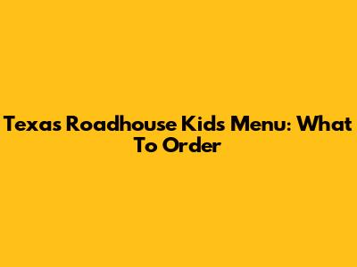 Texas Roadhouse Kids Menu: What To Order