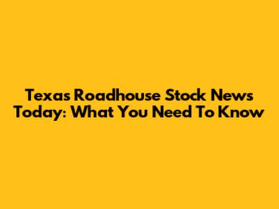 Texas Roadhouse Stock News Today: What You Need To Know