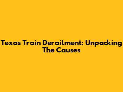 Texas Train Derailment: Unpacking The Causes
