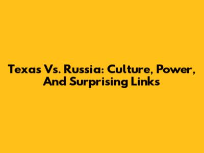 Texas Vs. Russia: Culture, Power, And Surprising Links