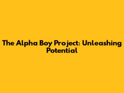 The Alpha Boy Project: Unleashing Potential
