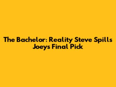 The Bachelor: Reality Steve Spills Joey's Final Pick