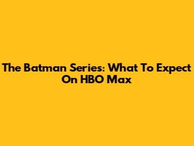 The Batman Series: What To Expect On HBO Max