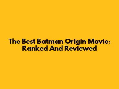 The Best Batman Origin Movie: Ranked And Reviewed