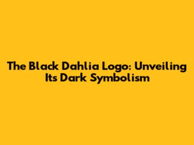 The Black Dahlia Logo: Unveiling Its Dark Symbolism