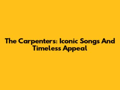 The Carpenters: Iconic Songs And Timeless Appeal