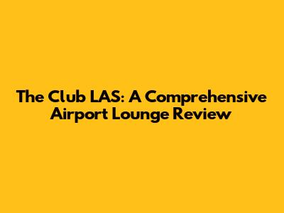 The Club LAS: A Comprehensive Airport Lounge Review