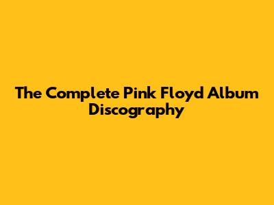 The Complete Pink Floyd Album Discography