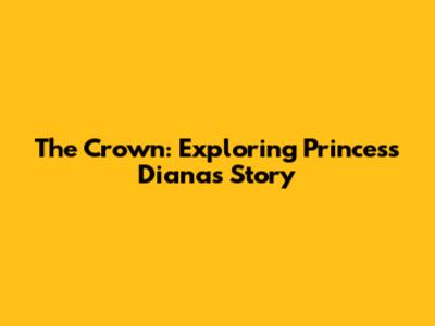The Crown: Exploring Princess Diana's Story