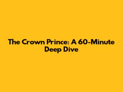 The Crown Prince: A 60-Minute Deep Dive
