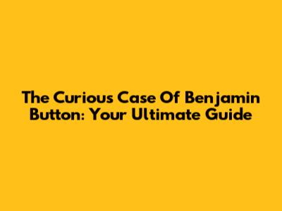 The Curious Case Of Benjamin Button: Your Ultimate Guide