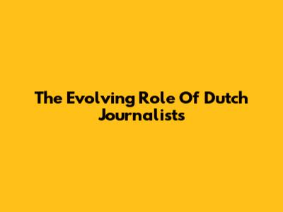 The Evolving Role Of Dutch Journalists